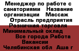 Менеджер по работе с санаториями › Название организации ­ Массаж 23 › Отрасль предприятия ­ Розничная торговля › Минимальный оклад ­ 60 000 - Все города Работа » Вакансии   . Челябинская обл.,Аша г.